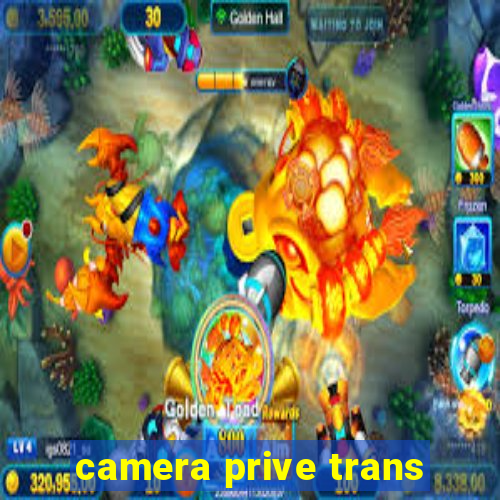 camera prive trans